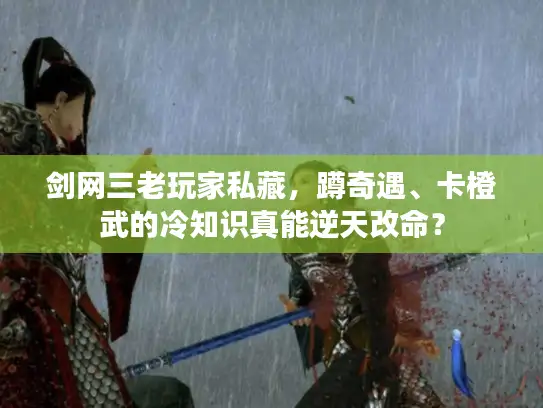 剑网三老玩家私藏，蹲奇遇、卡橙武的冷知识真能逆天改命？