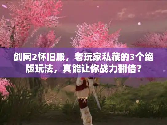 剑网2怀旧服，老玩家私藏的3个绝版玩法，真能让你战力翻倍？
