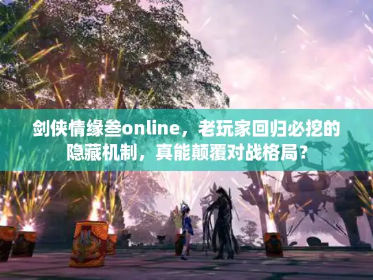 剑侠情缘叁online，老玩家回归必挖的隐藏机制，真能颠覆对战格局？