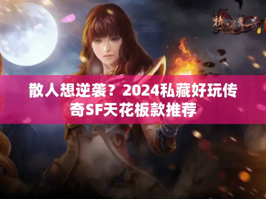 散人想逆袭？2024私藏好玩传奇SF天花板款推荐