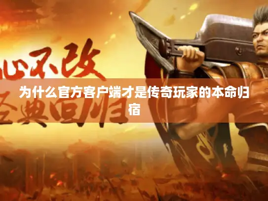 为什么官方客户端才是传奇玩家的本命归宿