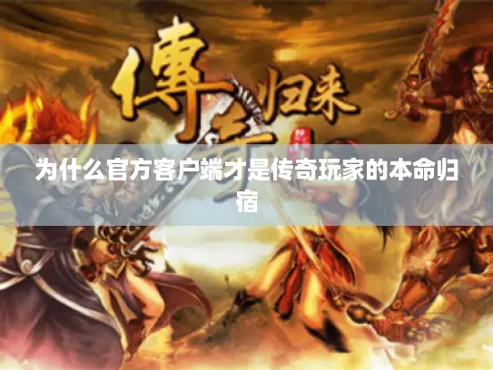 为什么官方客户端才是传奇玩家的本命归宿
