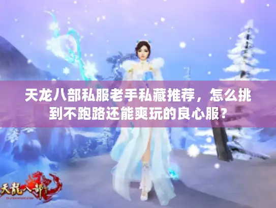 天龙八部私服老手私藏推荐，怎么挑到不跑路还能爽玩的良心服？