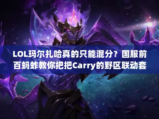LOL玛尔扎哈真的只能混分？国服前百蚂蚱教你把把Carry的野区联动套路