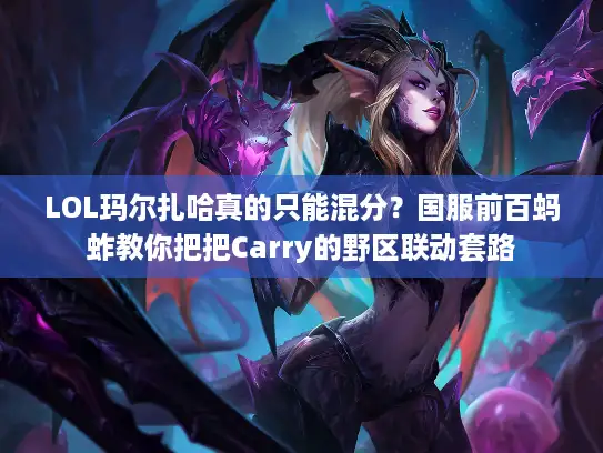 LOL玛尔扎哈真的只能混分？国服前百蚂蚱教你把把Carry的野区联动套路