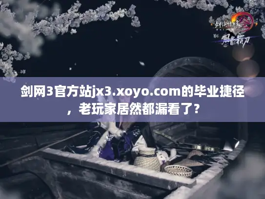 剑网3官方站jx3.xoyo.com的毕业捷径，老玩家居然都漏看了？