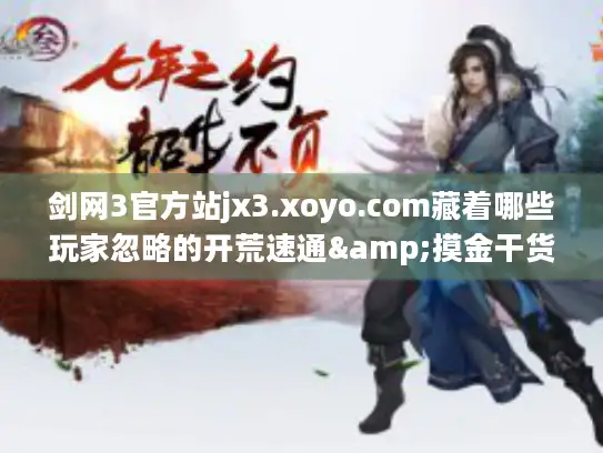 剑网3官方站jx3.xoyo.com藏着哪些玩家忽略的开荒速通&摸金干货？