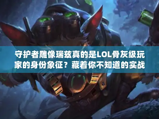 守护者雕像瑞兹真的是LOL骨灰级玩家的身份象征？藏着你不知道的实战门道