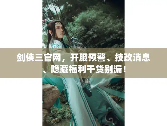 剑侠三官网，开服预警、技改消息、隐藏福利干货别漏！
