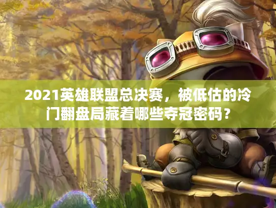 2021英雄联盟总决赛，被低估的冷门翻盘局藏着哪些夺冠密码？