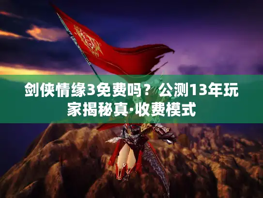 剑侠情缘3免费吗？公测13年玩家揭秘真·收费模式