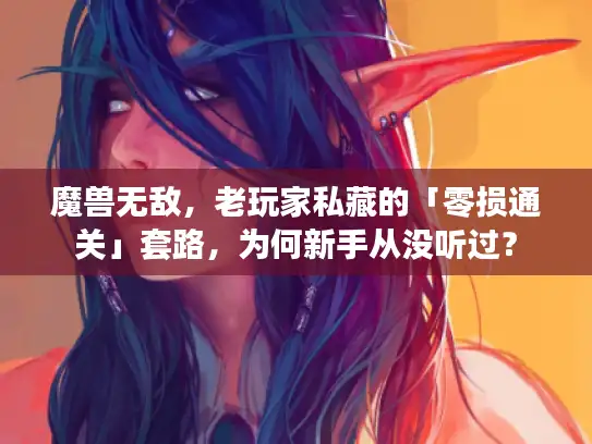 魔兽无敌，老玩家私藏的「零损通关」套路，为何新手从没听过？