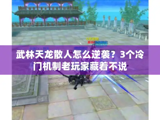武林天龙散人怎么逆袭？3个冷门机制老玩家藏着不说