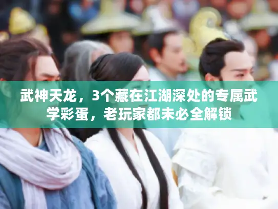 武神天龙，3个藏在江湖深处的专属武学彩蛋，老玩家都未必全解锁