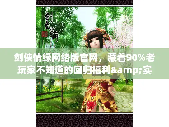 剑侠情缘网络版官网，藏着90%老玩家不知道的回归福利&实战秘籍？