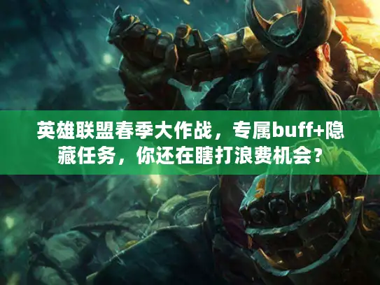 英雄联盟春季大作战，专属buff+隐藏任务，你还在瞎打浪费机会？
