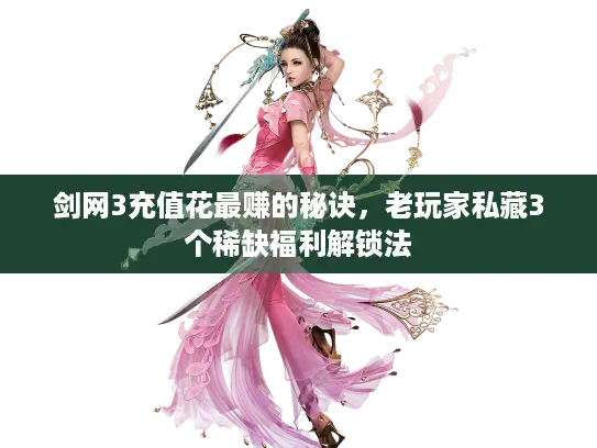 剑网3充值花最赚的秘诀，老玩家私藏3个稀缺福利解锁法