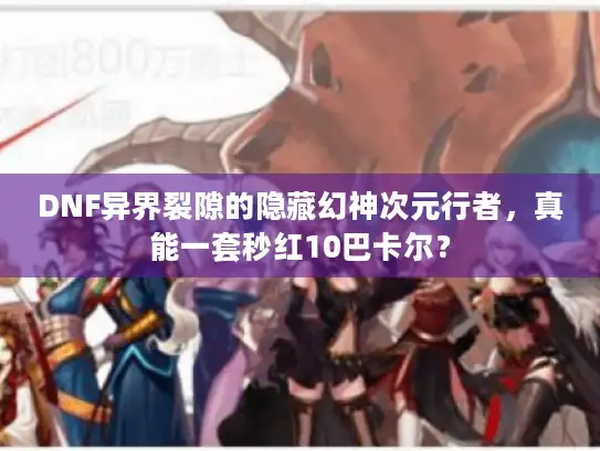 DNF异界裂隙的隐藏幻神次元行者，真能一套秒红10巴卡尔？