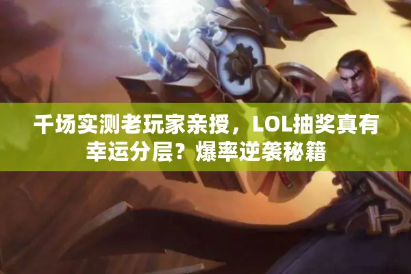 千场实测老玩家亲授，LOL抽奖真有幸运分层？爆率逆袭秘籍