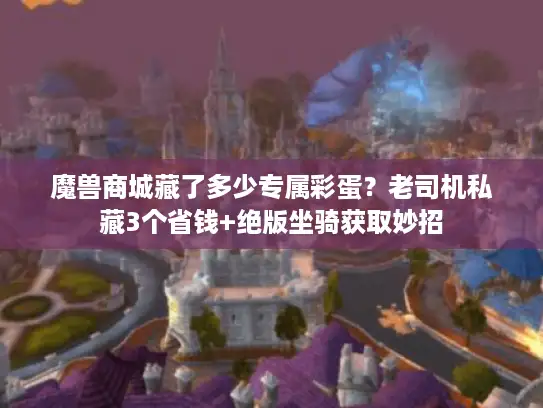 魔兽商城藏了多少专属彩蛋？老司机私藏3个省钱+绝版坐骑获取妙招