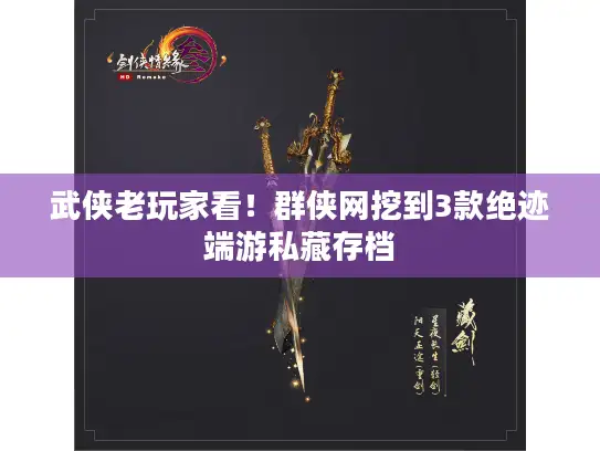 武侠老玩家看！群侠网挖到3款绝迹端游私藏存档