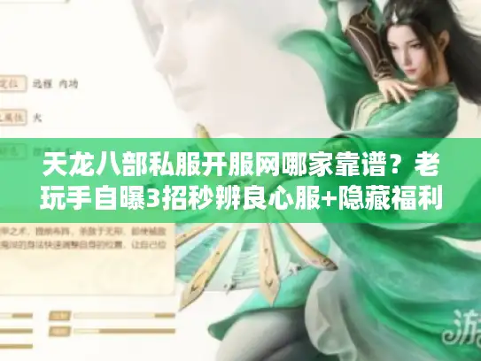天龙八部私服开服网哪家靠谱？老玩手自曝3招秒辨良心服+隐藏福利