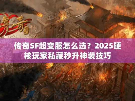 传奇SF超变服怎么选？2025硬核玩家私藏秒升神装技巧