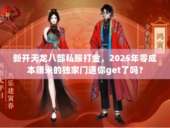 新开天龙八部私服打金，2025年零成本赚米的独家门道你get了吗？