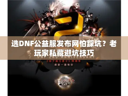 选DNF公益服发布网怕踩坑？老玩家私藏避坑技巧