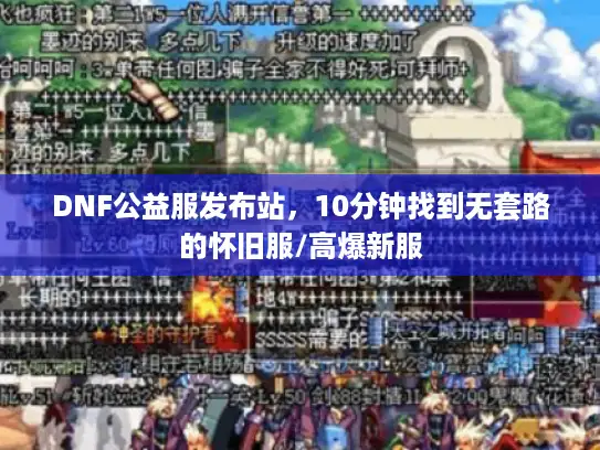 DNF公益服发布站，10分钟找到无套路的怀旧服/高爆新服