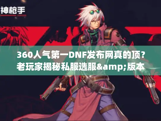 360人气第一DNF发布网真的顶？老玩家揭秘私服选服&版本踩坑真相