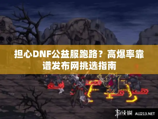 担心DNF公益服跑路？高爆率靠谱发布网挑选指南