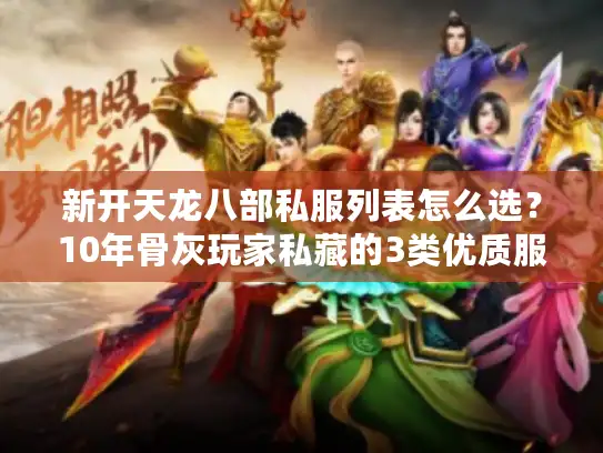 新开天龙八部私服列表怎么选？10年骨灰玩家私藏的3类优质服速筛技巧