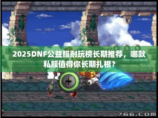 2025DNF公益服耐玩榜长期推荐，哪款私服值得你长期扎根？