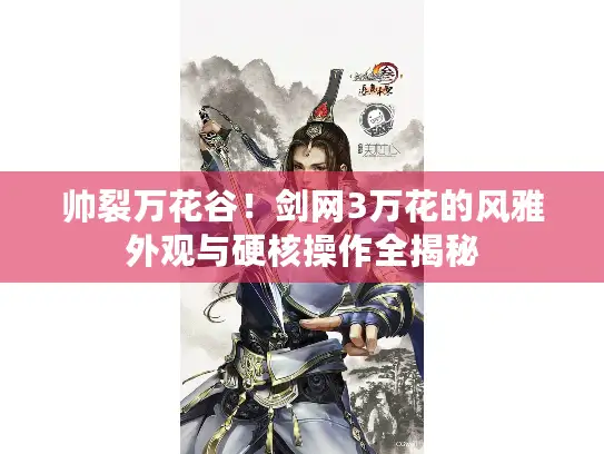 帅裂万花谷！剑网3万花的风雅外观与硬核操作全揭秘