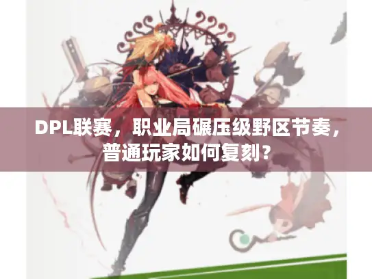 DPL联赛，职业局碾压级野区节奏，普通玩家如何复刻？