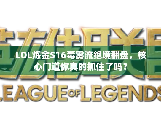 LOL炼金S16毒雾流绝境翻盘，核心门道你真的抓住了吗？