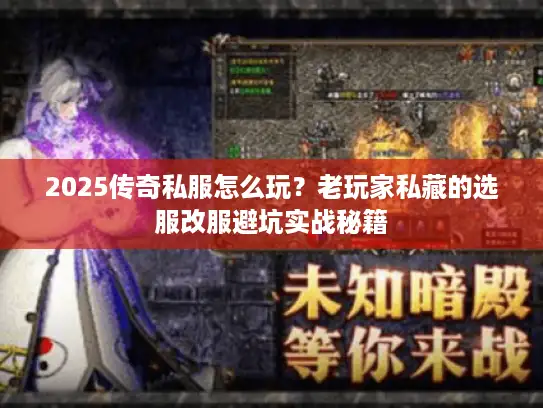 2025传奇私服怎么玩？老玩家私藏的选服改服避坑实战秘籍