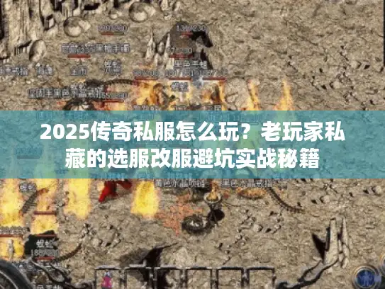 2025传奇私服怎么玩？老玩家私藏的选服改服避坑实战秘籍