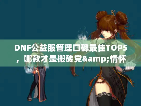 DNF公益服管理口碑最佳TOP5，哪款才是搬砖党&情怀党首选？