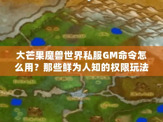 大芒果魔兽世界私服GM命令怎么用？那些鲜为人知的权限玩法与版本适配技巧
