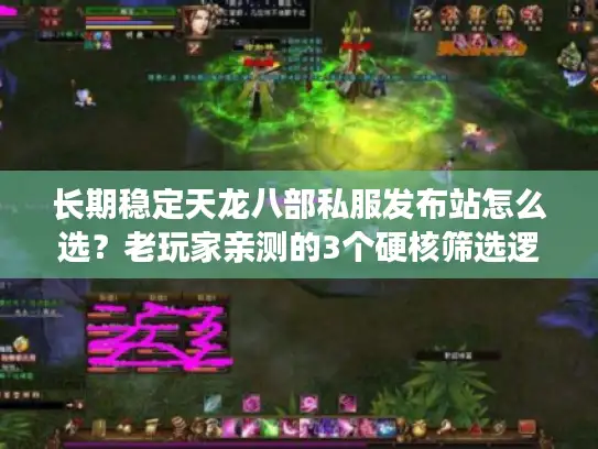 长期稳定天龙八部私服发布站怎么选？老玩家亲测的3个硬核筛选逻辑