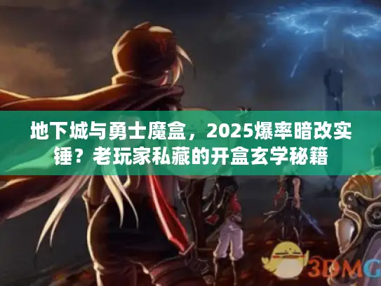 地下城与勇士魔盒，2025爆率暗改实锤？老玩家私藏的开盒玄学秘籍