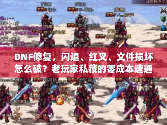 DNF修复，闪退、红叉、文件损坏怎么破？老玩家私藏的零成本速通方案