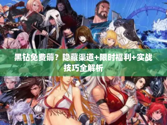 黑钻免费薅？隐藏渠道+限时福利+实战技巧全解析