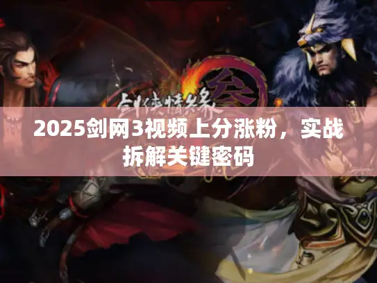 2025剑网3视频上分涨粉，实战拆解关键密码