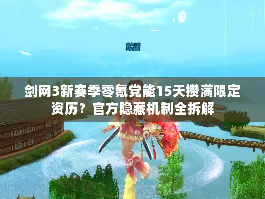 剑网3新赛季零氪党能15天攒满限定资历？官方隐藏机制全拆解