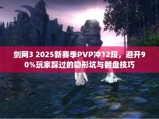剑网3 2025新赛季PVP冲12段，避开90%玩家踩过的隐形坑与翻盘技巧