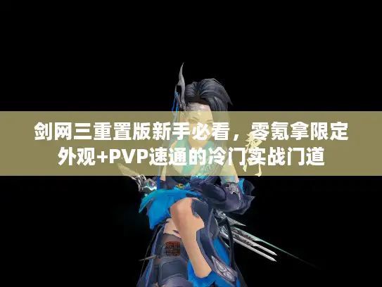 剑网三重置版新手必看，零氪拿限定外观+PVP速通的冷门实战门道