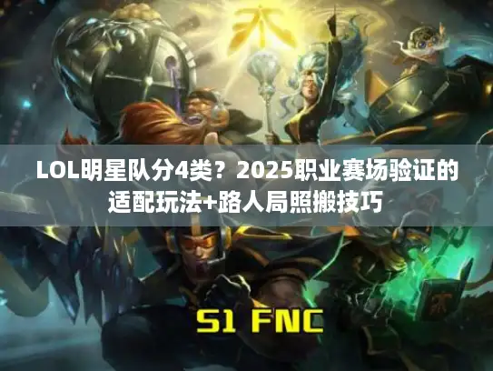 LOL明星队分4类？2025职业赛场验证的适配玩法+路人局照搬技巧